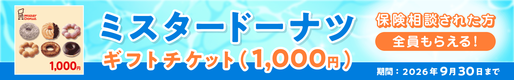 ミスタードーナツ ギフトチケット（1,000円） 保険相談された方全員もらえる！ 期間：9月30日まで