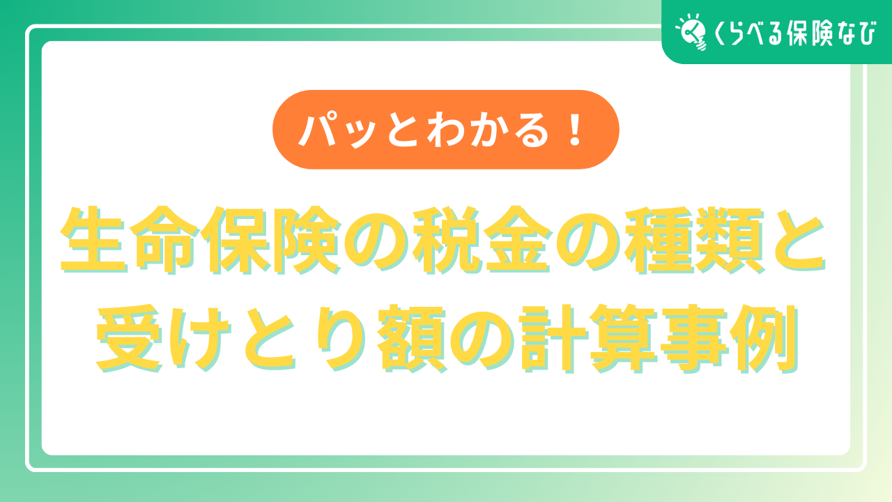 パッとわかる!生命保険の税金の種類と受けとり額の計算事例
