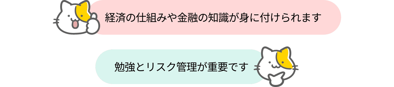 経済の仕組みや金融の知識が身に付けられます。勉強とリスク管理が重要です。