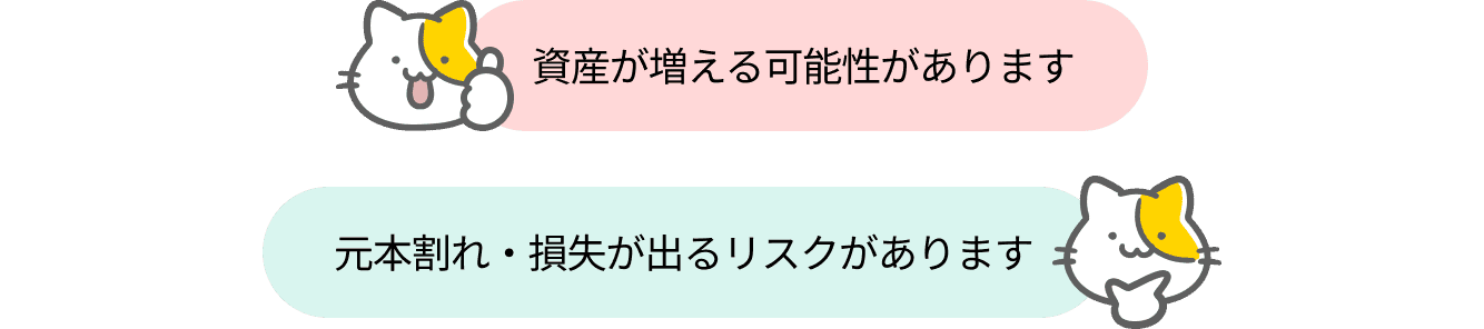 資産が増える可能性があります。元本割れ・損失が出るリスクがあります。